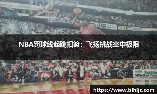 NBA罚球线起跳扣篮：飞扬挑战空中极限